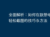 全面解析:如何在联想电脑上轻松截图的技巧与方法-路由网