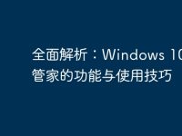 全面解析:Windows 10电脑管家的功能与使用技巧-路由网