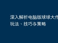 深入解析电脑版球球大作战:玩法、技巧与策略-路由网