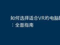 如何选择适合VR的电脑配置:全面指南-路由网