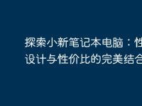 探索小新笔记本电脑:性能、设计与性价比的完美结合-路由网