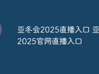亚冬会2025直播入口 亚冬会2025官网直播入口-路由网
