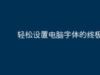 轻松设置电脑字体的终极指南-路由网