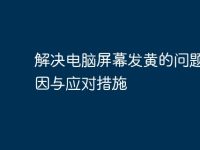 解决电脑屏幕发黄的问题:原因与应对措施-路由网