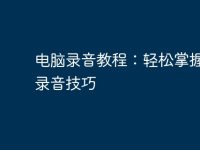 电脑录音教程:轻松掌握电脑录音技巧-路由网