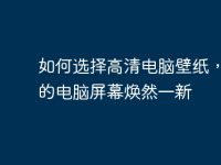 如何选择高清电脑壁纸，让你的电脑屏幕焕然一新-路由网