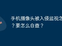 手机摄像头被入侵监视怎么办？要怎么自查？-路由网