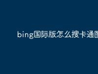 bing国际版怎么搜卡通图片-路由网