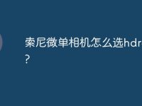 索尼微单相机怎么选hdr模式?-路由网