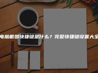 电脑截图快捷键是什么?完整快捷键设置大全-路由网