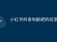 小红书抖音和贴吧的区别-路由网