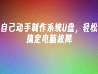 自己动手制作系统U盘,轻松搞定电脑故障-路由网