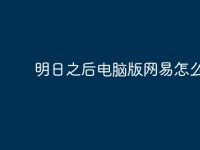 明日之后电脑版网易怎么进?-路由网