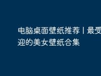 电脑桌面壁纸推荐 | 最受欢迎的美女壁纸合集-路由网