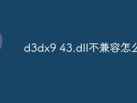 d3dx9 43.dll不兼容怎么办-路由网