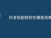 抖音短剧授权在哪里找啊-路由网