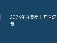 2024年在美团上开店怎么收费-路由网