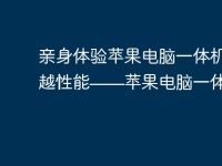 亲身体验苹果电脑一体机的卓越性能——苹果电脑一体机论坛-路由网