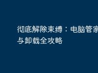 彻底解除束缚：电脑管家关闭与卸载全攻略-路由网