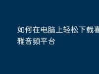 如何在电脑上轻松下载喜马拉雅音频平台-路由网