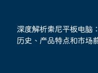 深度解析索尼平板电脑：品牌历史、产品特点和市场前景-路由网