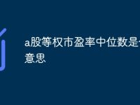 a股等权市盈率中位数是什么意思-路由网