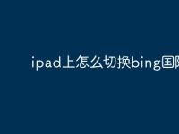 ipad上怎么切换bing国际版-路由网