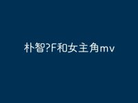 朴智?F和女主角mv-路由网