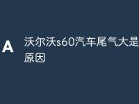 沃尔沃s60汽车尾气大是什么原因-路由网