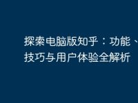 探索电脑版知乎:功能、使用技巧与用户体验全解析-路由网