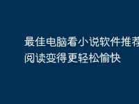 最佳电脑看小说软件推荐:让阅读变得更轻松愉快-路由网