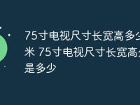 75寸电视尺寸长宽高多少厘米 75寸电视尺寸长宽高分别是多少-路由网