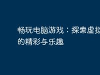 畅玩电脑游戏:探索虚拟世界的精彩与乐趣-路由网