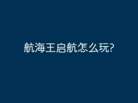 航海王启航怎么玩?-路由网