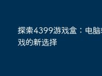 探索4399游戏盒：电脑端游戏的新选择-路由网