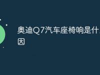 奥迪Q7汽车座椅响是什么原因-路由网