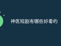 神医短剧有哪些好看的-路由网