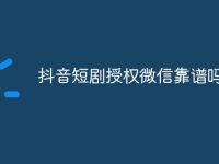 抖音短剧授权微信靠谱吗-路由网