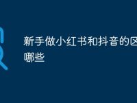 新手做小红书和抖音的区别有哪些-路由网