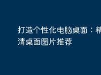 打造个性化电脑桌面：精选高清桌面图片推荐-路由网