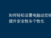 如何轻松设置电脑动态锁屏,提升安全性与个性化-路由网