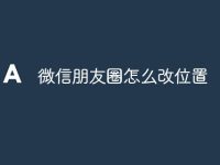 微信朋友圈怎么改位置-路由网
