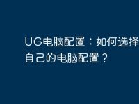 UG电脑配置:如何选择适合自己的电脑配置?-路由网