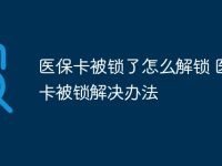 医保卡被锁了怎么解锁 医保卡被锁解决办法-路由网