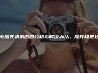 电脑死机的原因分析与解决办法,提升稳定性-路由网