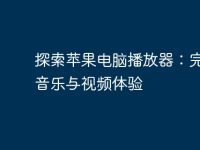 探索苹果电脑播放器：完美的音乐与视频体验-路由网