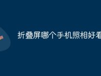 折叠屏哪个手机照相好看-路由网