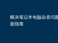解决笔记本电脑杂音问题的全面指南-路由网