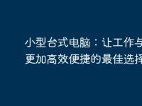 小型台式电脑:让工作与娱乐更加高效便捷的最佳选择-路由网