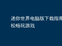 迷你世界电脑版下载指南:轻松畅玩游戏-路由网